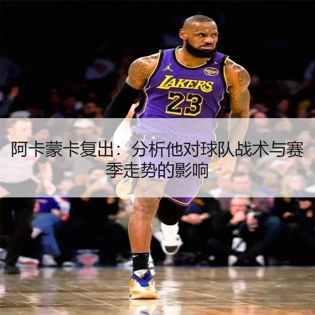 阿卡蒙卡复出：分析他对球队战术与赛季走势的影响