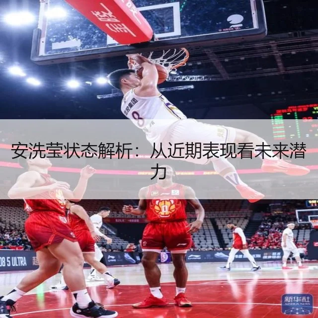 安洗莹状态解析:从近期表现看未来潜力