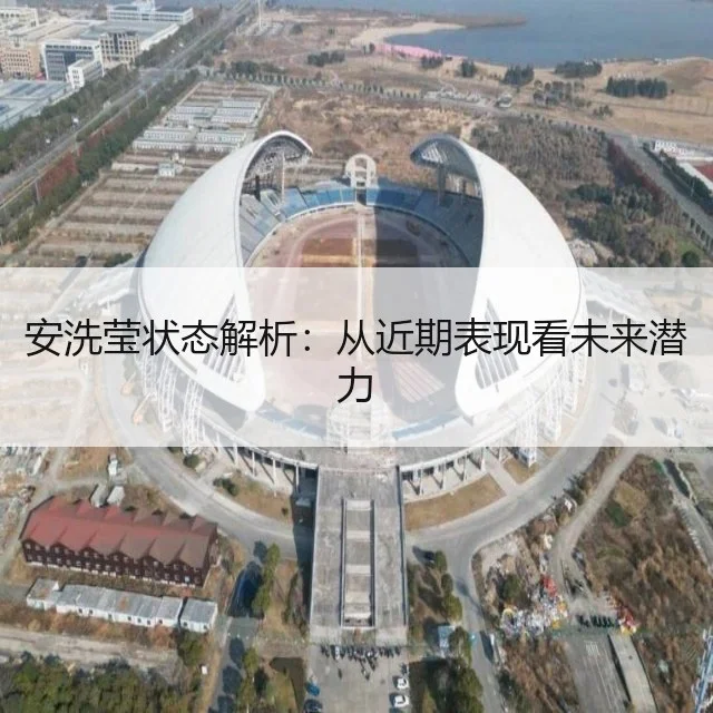 安洗莹状态解析：从近期表现看未来潜力