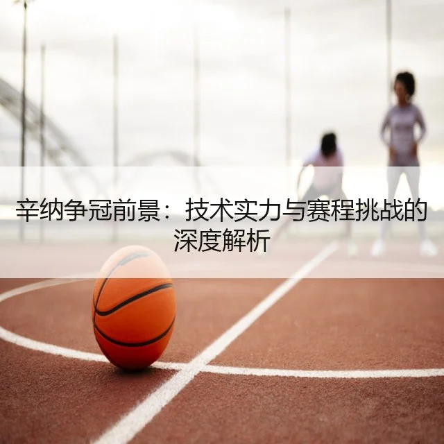 辛纳争冠前景:技术实力与赛程挑战的深度解析