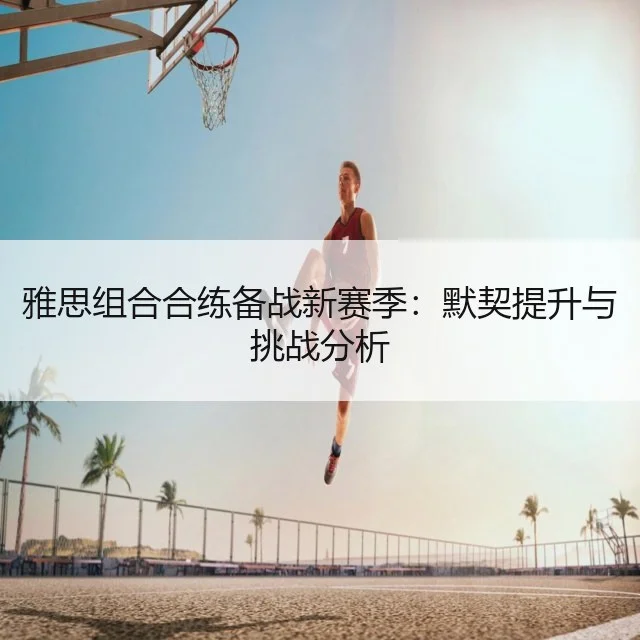 雅思组合合练备战新赛季:默契提升与挑战分析